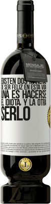 49,95 € Envío gratis | Vino Tinto Edición Premium MBS® Reserva Existen dos maneras de ser feliz en esta vida. Una es hacerse el idiota, y la otra serlo Etiqueta Blanca. Etiqueta personalizable Reserva 12 Meses Cosecha 2014 Tempranillo