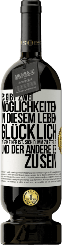 49,95 € Kostenloser Versand | Rotwein Premium Ausgabe MBS® Reserve Es gibt zwei Möglichkeiten in diesem Leben, glücklich zu sein. Einer ist, sich dumm zu stellen, und der andere es zu sein Weißes Etikett. Anpassbares Etikett Reserve 12 Monate Ernte 2015 Tempranillo