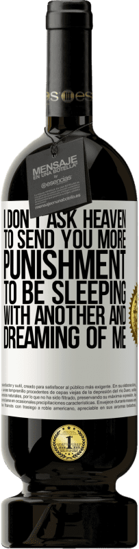 49,95 € 送料無料 | 赤ワイン プレミアム版 MBS® 予約する 私は天国にもっと罰を送って、他の人と寝て、私の夢を見てほしいとは思わない ホワイトラベル. カスタマイズ可能なラベル 予約する 12 月 収穫 2016 Tempranillo
