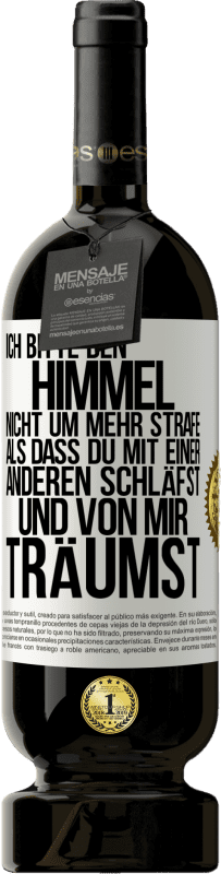 49,95 € Kostenloser Versand | Rotwein Premium Ausgabe MBS® Reserve Ich bitte den Himmel nicht um mehr Strafe, als dass du mit einer anderen schläfst und von mir träumst Weißes Etikett. Anpassbares Etikett Reserve 12 Monate Ernte 2015 Tempranillo