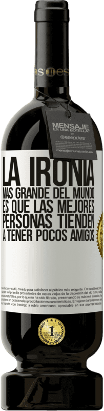 49,95 € Envío gratis | Vino Tinto Edición Premium MBS® Reserva La ironía más grande del mundo, es que las mejores personas tienden a tener pocos amigos Etiqueta Blanca. Etiqueta personalizable Reserva 12 Meses Cosecha 2015 Tempranillo