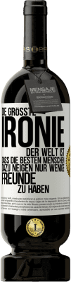 49,95 € Kostenloser Versand | Rotwein Premium Ausgabe MBS® Reserve Die größte Ironie der Welt ist, dass die besten Menschen dazu neigen, nur wenige Freunde zu haben Weißes Etikett. Anpassbares Etikett Reserve 12 Monate Ernte 2015 Tempranillo