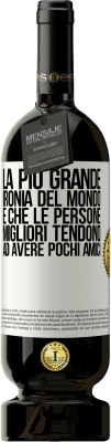 49,95 € Spedizione Gratuita | Vino rosso Edizione Premium MBS® Riserva La più grande ironia del mondo è che le persone migliori tendono ad avere pochi amici Etichetta Bianca. Etichetta personalizzabile Riserva 12 Mesi Raccogliere 2015 Tempranillo