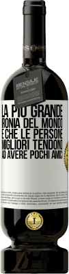 49,95 € Spedizione Gratuita | Vino rosso Edizione Premium MBS® Riserva La più grande ironia del mondo è che le persone migliori tendono ad avere pochi amici Etichetta Bianca. Etichetta personalizzabile Riserva 12 Mesi Raccogliere 2016 Tempranillo