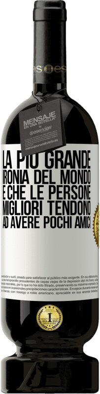 49,95 € Spedizione Gratuita | Vino rosso Edizione Premium MBS® Riserva La più grande ironia del mondo è che le persone migliori tendono ad avere pochi amici Etichetta Bianca. Etichetta personalizzabile Riserva 12 Mesi Raccogliere 2015 Tempranillo