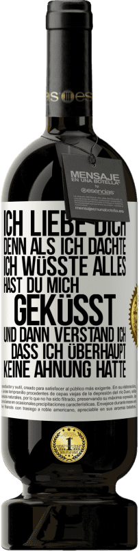 49,95 € Kostenloser Versand | Rotwein Premium Ausgabe MBS® Reserve Ich liebe dich. Denn als ich dachte, ich wüsste alles, hast du mich geküsst. Und dann verstand ich, dass ich überhaupt keine Ahn Weißes Etikett. Anpassbares Etikett Reserve 12 Monate Ernte 2015 Tempranillo