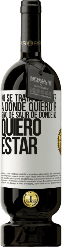 49,95 € Envío gratis | Vino Tinto Edición Premium MBS® Reserva No se trata de saber a dónde quiero ir, sino de salir de donde no quiero estar Etiqueta Blanca. Etiqueta personalizable Reserva 12 Meses Cosecha 2016 Tempranillo