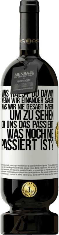 49,95 € Kostenloser Versand | Rotwein Premium Ausgabe MBS® Reserve Was hälst du davon, wenn wir einander sagen, was wir nie gesagt haben um zu sehen, ob uns das passiert, was noch nie passiert is Weißes Etikett. Anpassbares Etikett Reserve 12 Monate Ernte 2015 Tempranillo