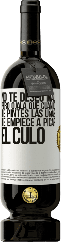 49,95 € Envío gratis | Vino Tinto Edición Premium MBS® Reserva No te deseo mal, pero ojalá que cuando te pintes las uñas te empiece a picar el culo Etiqueta Blanca. Etiqueta personalizable Reserva 12 Meses Cosecha 2015 Tempranillo