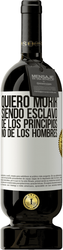 49,95 € Envío gratis | Vino Tinto Edición Premium MBS® Reserva Quiero morir siendo esclavo de los principios, no de los hombres Etiqueta Blanca. Etiqueta personalizable Reserva 12 Meses Cosecha 2015 Tempranillo