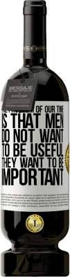 49,95 € 送料無料 | 赤ワイン プレミアム版 MBS® 予約する 私たちの年齢の問題は、男性は有用になりたくないが、重要であることです ホワイトラベル. カスタマイズ可能なラベル 予約する 12 月 収穫 2015 Tempranillo