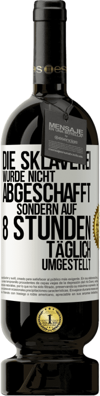 49,95 € Kostenloser Versand | Rotwein Premium Ausgabe MBS® Reserve Die Sklaverei wurde nicht abgeschafft, sondern auf 8 Stunden täglich umgestellt Weißes Etikett. Anpassbares Etikett Reserve 12 Monate Ernte 2015 Tempranillo