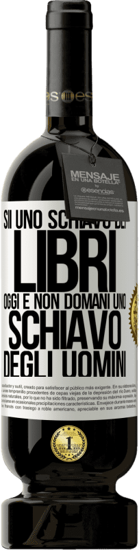 49,95 € Spedizione Gratuita | Vino rosso Edizione Premium MBS® Riserva Sii uno schiavo dei libri oggi e non domani uno schiavo degli uomini Etichetta Bianca. Etichetta personalizzabile Riserva 12 Mesi Raccogliere 2015 Tempranillo