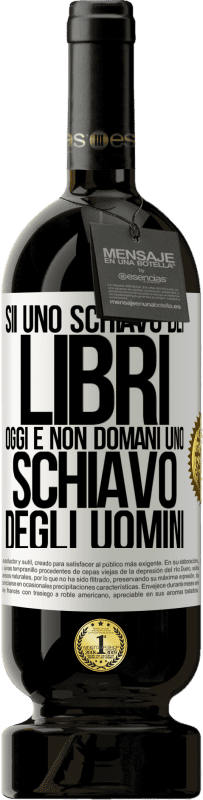 49,95 € Spedizione Gratuita | Vino rosso Edizione Premium MBS® Riserva Sii uno schiavo dei libri oggi e non domani uno schiavo degli uomini Etichetta Bianca. Etichetta personalizzabile Riserva 12 Mesi Raccogliere 2016 Tempranillo