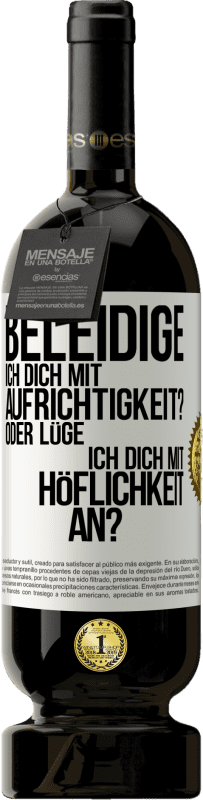 49,95 € Kostenloser Versand | Rotwein Premium Ausgabe MBS® Reserve Beleidige ich dich mit Aufrichtigkeit? Oder lüge ich dich mit Höflichkeit an? Weißes Etikett. Anpassbares Etikett Reserve 12 Monate Ernte 2015 Tempranillo