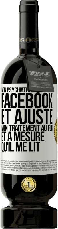 49,95 € Envoi gratuit | Vin rouge Édition Premium MBS® Réserve Mon psychiatre me suit sur Facebook et ajuste mon traitement au fur et à mesure qu'il me lit Étiquette Blanche. Étiquette personnalisable Réserve 12 Mois Récolte 2015 Tempranillo