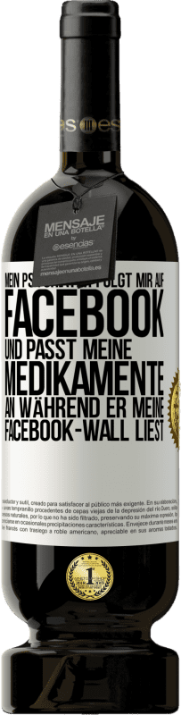 49,95 € Kostenloser Versand | Rotwein Premium Ausgabe MBS® Reserve Mein Psychiater folgt mir auf Facebook und passt meine Medikamente an, während er meine Facebook-Wall liest Weißes Etikett. Anpassbares Etikett Reserve 12 Monate Ernte 2015 Tempranillo