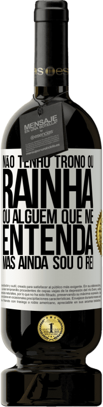 49,95 € Envio grátis | Vinho tinto Edição Premium MBS® Reserva Não tenho trono ou rainha, ou alguém que me entenda, mas ainda sou o rei Etiqueta Branca. Etiqueta personalizável Reserva 12 Meses Colheita 2015 Tempranillo