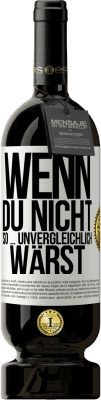 49,95 € Kostenloser Versand | Rotwein Premium Ausgabe MBS® Reserve Wenn du nicht so ... unvergleichlich wärst Weißes Etikett. Anpassbares Etikett Reserve 12 Monate Ernte 2015 Tempranillo