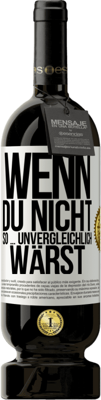 49,95 € Kostenloser Versand | Rotwein Premium Ausgabe MBS® Reserve Wenn du nicht so ... unvergleichlich wärst Weißes Etikett. Anpassbares Etikett Reserve 12 Monate Ernte 2015 Tempranillo