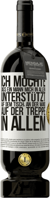 49,95 € Kostenloser Versand | Rotwein Premium Ausgabe MBS® Reserve Ich möchte, dass ein Mann mich in allem unterstützt ... Auf dem Tisch, an der Wand, auf der Treppe ... In allem Weißes Etikett. Anpassbares Etikett Reserve 12 Monate Ernte 2015 Tempranillo