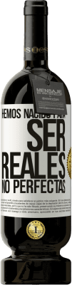 49,95 € Envío gratis | Vino Tinto Edición Premium MBS® Reserva Hemos nacido para ser reales, no perfectas Etiqueta Blanca. Etiqueta personalizable Reserva 12 Meses Cosecha 2014 Tempranillo