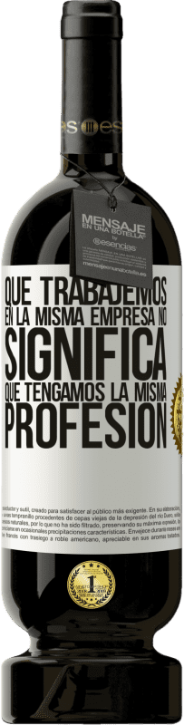 49,95 € Envío gratis | Vino Tinto Edición Premium MBS® Reserva Que trabajemos en la misma empresa no significa que tengamos la misma profesión Etiqueta Blanca. Etiqueta personalizable Reserva 12 Meses Cosecha 2016 Tempranillo