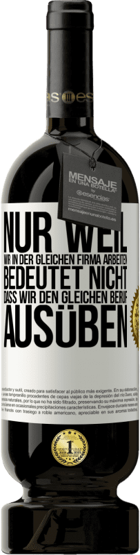 49,95 € Kostenloser Versand | Rotwein Premium Ausgabe MBS® Reserve Nur weil wir in der gleichen Firma arbeiten, bedeutet nicht, dass wir den gleichen Beruf ausüben Weißes Etikett. Anpassbares Etikett Reserve 12 Monate Ernte 2015 Tempranillo