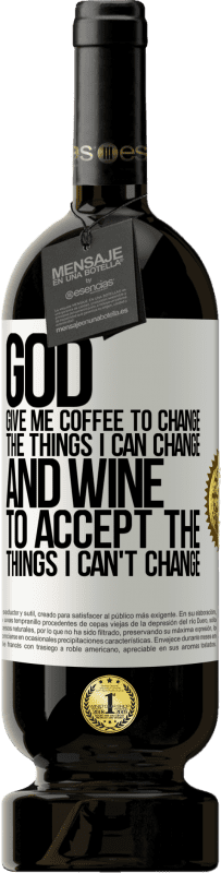 49,95 € Free Shipping | Red Wine Premium Edition MBS® Reserve God, give me coffee to change the things I can change, and he came to accept the things I can't change White Label. Customizable label Reserve 12 Months Harvest 2015 Tempranillo