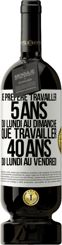 49,95 € Envoi gratuit | Vin rouge Édition Premium MBS® Réserve Je préfère travailler 5 ans du lundi au dimanche, que travailler 40 ans du lundi au vendredi Étiquette Blanche. Étiquette personnalisable Réserve 12 Mois Récolte 2015 Tempranillo