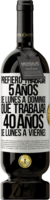 49,95 € Envío gratis | Vino Tinto Edición Premium MBS® Reserva Prefiero trabajar 5 años de lunes a domingo, que trabajar 40 años de lunes a viernes Etiqueta Blanca. Etiqueta personalizable Reserva 12 Meses Cosecha 2015 Tempranillo