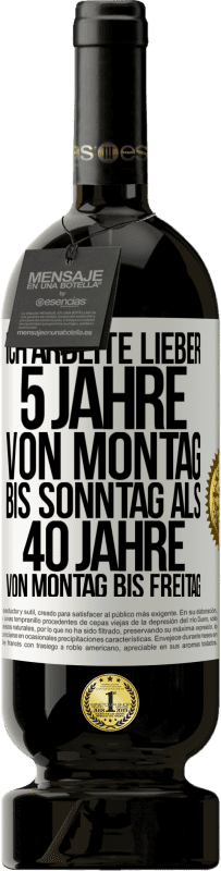 49,95 € Kostenloser Versand | Rotwein Premium Ausgabe MBS® Reserve Ich arbeite lieber 5 Jahre von Montag bis Sonntag als 40 Jahre von Montag bis Freitag Weißes Etikett. Anpassbares Etikett Reserve 12 Monate Ernte 2015 Tempranillo