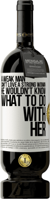 49,95 € Free Shipping | Red Wine Premium Edition MBS® Reserve A weak man can't love a strong woman, he wouldn't know what to do with her White Label. Customizable label Reserve 12 Months Harvest 2016 Tempranillo