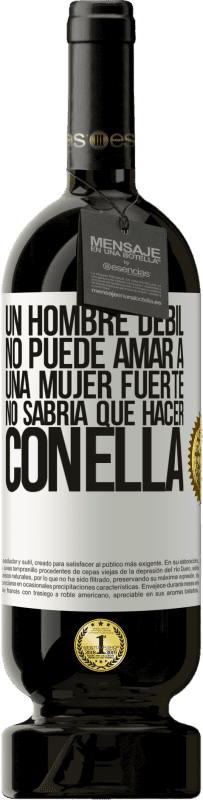 49,95 € Envío gratis | Vino Tinto Edición Premium MBS® Reserva Un hombre débil no puede amar a una mujer fuerte, no sabría qué hacer con ella Etiqueta Blanca. Etiqueta personalizable Reserva 12 Meses Cosecha 2015 Tempranillo