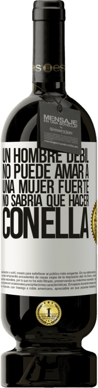 49,95 € Envío gratis | Vino Tinto Edición Premium MBS® Reserva Un hombre débil no puede amar a una mujer fuerte, no sabría qué hacer con ella Etiqueta Blanca. Etiqueta personalizable Reserva 12 Meses Cosecha 2016 Tempranillo