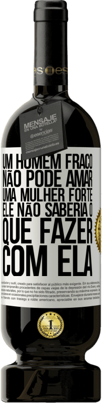49,95 € Envio grátis | Vinho tinto Edição Premium MBS® Reserva Um homem fraco não pode amar uma mulher forte, ele não saberia o que fazer com ela Etiqueta Branca. Etiqueta personalizável Reserva 12 Meses Colheita 2016 Tempranillo