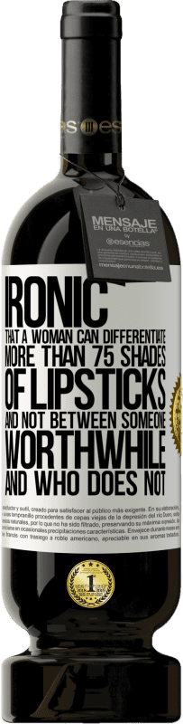 49,95 € Free Shipping | Red Wine Premium Edition MBS® Reserve Ironic. That a woman can differentiate more than 75 shades of lipsticks and not between someone worthwhile and who does not White Label. Customizable label Reserve 12 Months Harvest 2014 Tempranillo