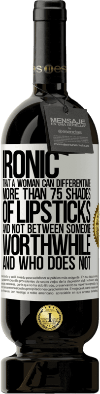 49,95 € Free Shipping | Red Wine Premium Edition MBS® Reserve Ironic. That a woman can differentiate more than 75 shades of lipsticks and not between someone worthwhile and who does not White Label. Customizable label Reserve 12 Months Harvest 2015 Tempranillo