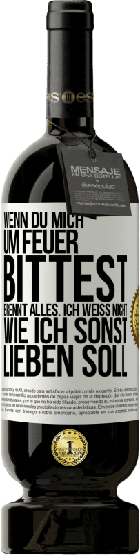 49,95 € Kostenloser Versand | Rotwein Premium Ausgabe MBS® Reserve Wenn du mich um Feuer bittest, brennt alles. Ich weiß nicht wie ich sonst lieben soll Weißes Etikett. Anpassbares Etikett Reserve 12 Monate Ernte 2015 Tempranillo