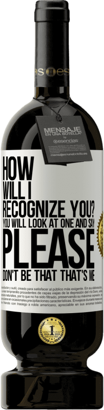 49,95 € Free Shipping | Red Wine Premium Edition MBS® Reserve How will i recognize you? You will look at one and say please, don't be that. That's me White Label. Customizable label Reserve 12 Months Harvest 2016 Tempranillo