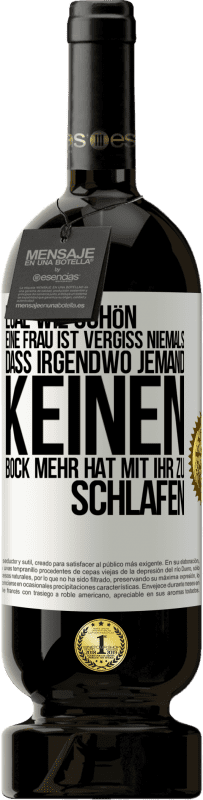 49,95 € Kostenloser Versand | Rotwein Premium Ausgabe MBS® Reserve Egal wie schön eine Frau ist, vergiss niemals, dass irgendwo jemand keinen Bock mehr hat, mit ihr zu schlafen Weißes Etikett. Anpassbares Etikett Reserve 12 Monate Ernte 2014 Tempranillo