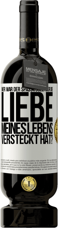 49,95 € Kostenloser Versand | Rotwein Premium Ausgabe MBS® Reserve Wer war der Spaßvogel, der die Liebe meines Lebens versteckt hat? Weißes Etikett. Anpassbares Etikett Reserve 12 Monate Ernte 2014 Tempranillo