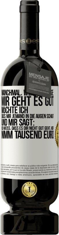 49,95 € Kostenloser Versand | Rotwein Premium Ausgabe MBS® Reserve Manchmal, wenn ich sage: Mir geht es gut, möchte ich, dass mir jemand in die Augen schaut und mir sagt: Ich weiß, dass es Dir ni Weißes Etikett. Anpassbares Etikett Reserve 12 Monate Ernte 2014 Tempranillo