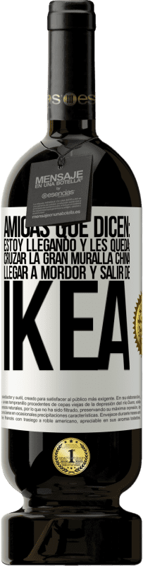 49,95 € Envío gratis | Vino Tinto Edición Premium MBS® Reserva Amigas que dicen: Estoy llegando. Y les queda: cruzar la Gran Muralla China, llegar a Mordor y salir de Ikea Etiqueta Blanca. Etiqueta personalizable Reserva 12 Meses Cosecha 2014 Tempranillo