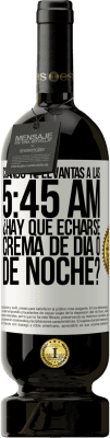 49,95 € Envío gratis | Vino Tinto Edición Premium MBS® Reserva Cuando te levantas a las 5:45 AM, ¿Hay que echarse crema de día o de noche? Etiqueta Blanca. Etiqueta personalizable Reserva 12 Meses Cosecha 2015 Tempranillo