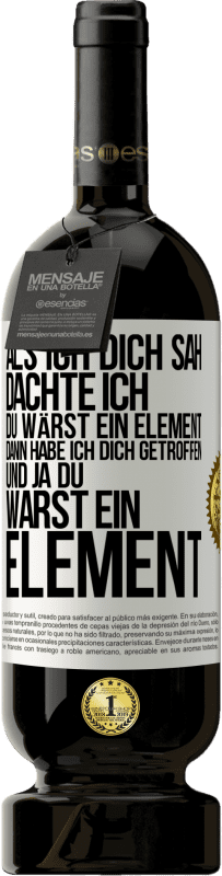 49,95 € Kostenloser Versand | Rotwein Premium Ausgabe MBS® Reserve Als ich dich sah, dachte ich, du wärst ein Element. Dann habe ich dich getroffen und ja du warst ein Element Weißes Etikett. Anpassbares Etikett Reserve 12 Monate Ernte 2016 Tempranillo