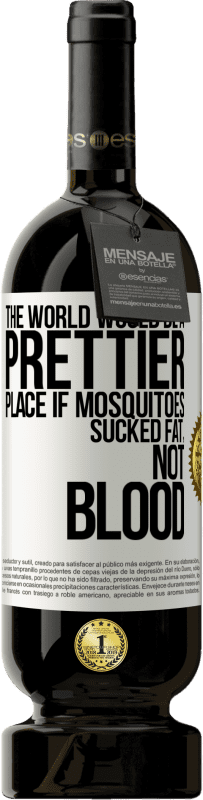 49,95 € Free Shipping | Red Wine Premium Edition MBS® Reserve The world would be a prettier place if mosquitoes sucked fat, not blood White Label. Customizable label Reserve 12 Months Harvest 2014 Tempranillo