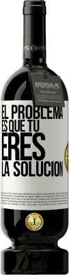 49,95 € Envío gratis | Vino Tinto Edición Premium MBS® Reserva El problema es que tú eres la solución Etiqueta Blanca. Etiqueta personalizable Reserva 12 Meses Cosecha 2014 Tempranillo