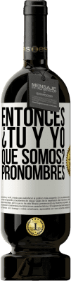 49,95 € Envío gratis | Vino Tinto Edición Premium MBS® Reserva Entonces ¿Tú y yo qué somos? Pronombres Etiqueta Blanca. Etiqueta personalizable Reserva 12 Meses Cosecha 2015 Tempranillo