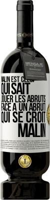 49,95 € Envoi gratuit | Vin rouge Édition Premium MBS® Réserve Malin est celui qui sait jouer les abrutis ... Face à un abruti qui se croit malin Étiquette Blanche. Étiquette personnalisable Réserve 12 Mois Récolte 2014 Tempranillo